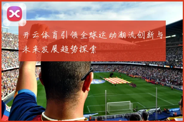 开云体育引领全球运动潮流创新与未来发展趋势探索
