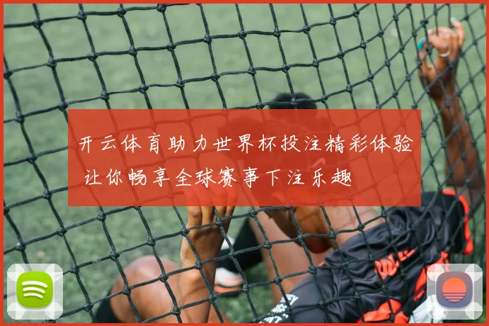 开云体育助力世界杯投注精彩体验 让你畅享全球赛事下注乐趣